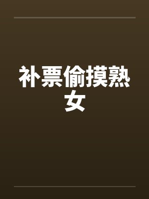 补票偷摸熟女 补票偷摸熟女