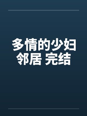 多情的少妇邻居 完结 多情的少妇邻居 完结