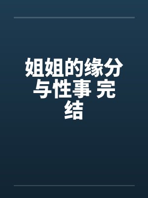姐姐的缘分与性事 完结 姐姐的缘分与性事 完结