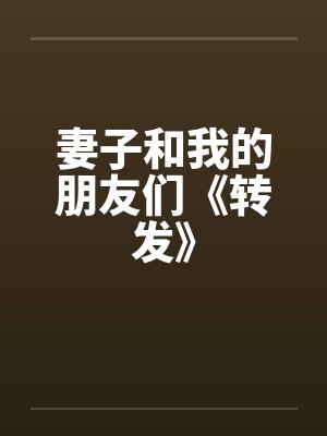 妻子和我的朋友们《转发》 妻子和我的朋友们《转发》
