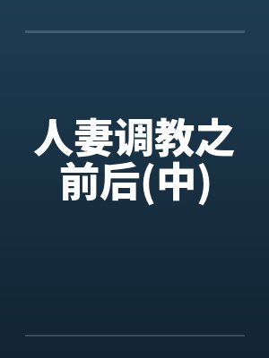 人妻调教之前后(中) 人妻调教之前后(中)