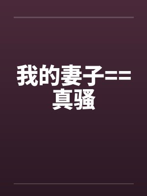 我的妻子==真骚 我的妻子==真骚