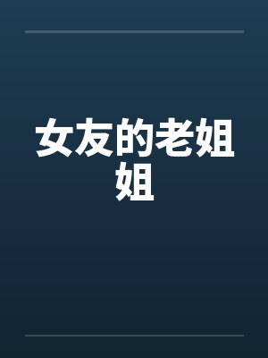 女友的老姐姐 女友的老姐姐