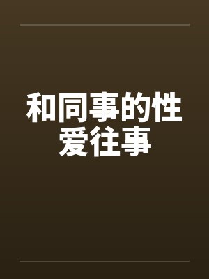 和同事的性爱往事 和同事的性爱往事