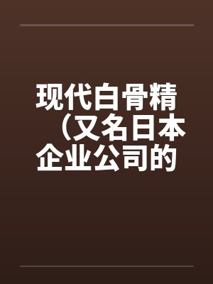 现代白骨精(又名日本企业公司的秘密) 现代白骨精(又名日本企业公司的秘密)