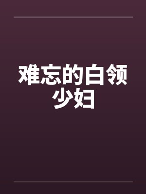 难忘的白领少妇 难忘的白领少妇