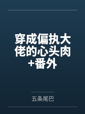 穿成偏执大佬的心头肉+番外 穿成偏执大佬的心头肉+番外