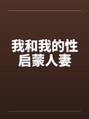 我和我的性启蒙人妻 我和我的性启蒙人妻
