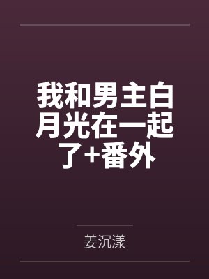 我和男主白月光在一起了+番外 我和男主白月光在一起了+番外