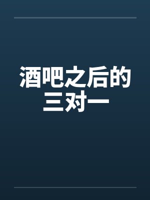酒吧之后的三对一 酒吧之后的三对一