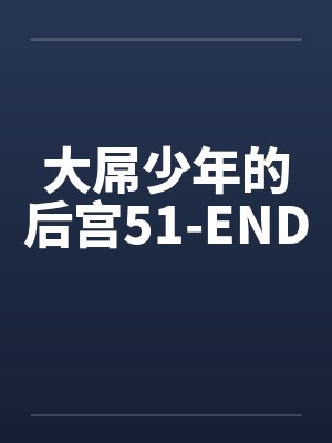 大屌少年的后宫51-END 大屌少年的后宫51-END