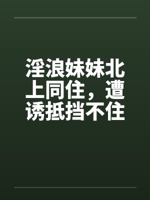 淫浪妹妹北上同住,遭诱抵挡不住21-30 淫浪妹妹北上同住,遭诱抵挡不住21-30