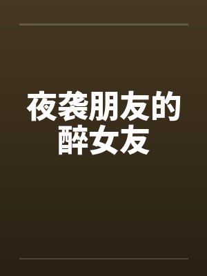 夜袭朋友的醉女友 夜袭朋友的醉女友