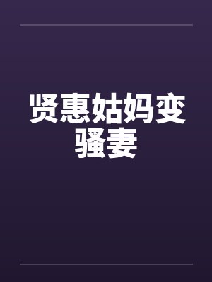 贤惠姑妈变骚妻 贤惠姑妈变骚妻