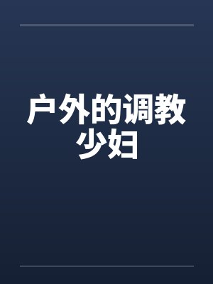 户外的调教少妇 户外的调教少妇