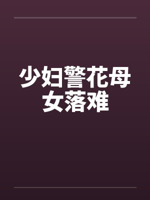 少妇警花母女落难 少妇警花母女落难