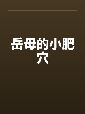 岳母的小肥穴 岳母的小肥穴